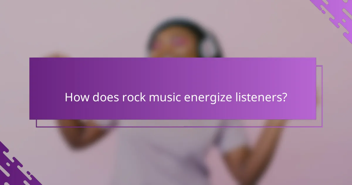 How does rock music energize listeners?
