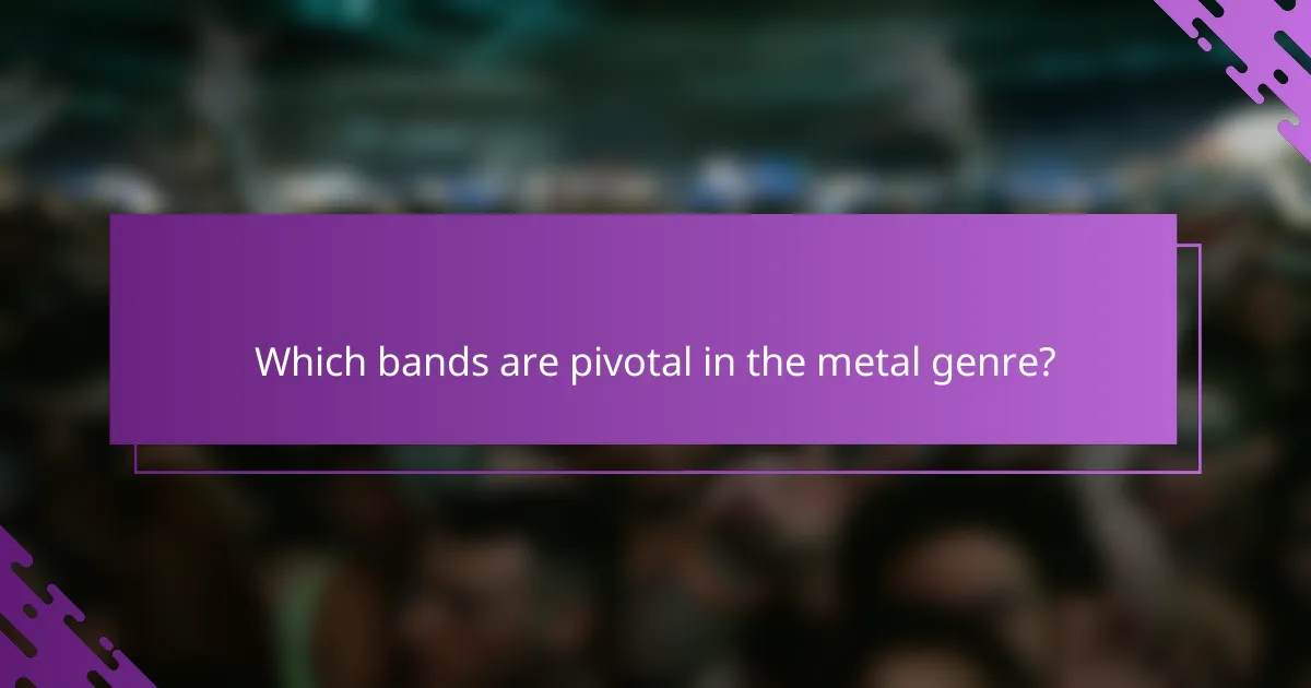Which bands are pivotal in the metal genre?